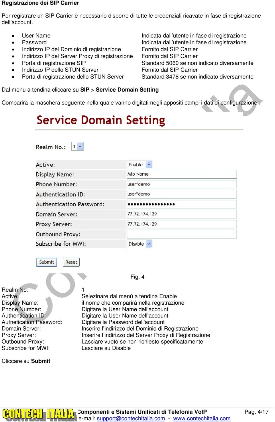 Server Proxy di registrazione Fornito dal SIP Carrier Porta di registrazione SIP Standard 5060 se non indicato diversamente Indirizzo IP dello STUN Server Fornito dal SIP Carrier Porta di