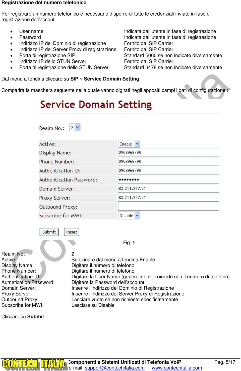 Server Proxy di registrazione Fornito dal SIP Carrier Porta di registrazione SIP Standard 5060 se non indicato diversamente Indirizzo IP dello STUN Server Fornito dal SIP Carrier Porta di