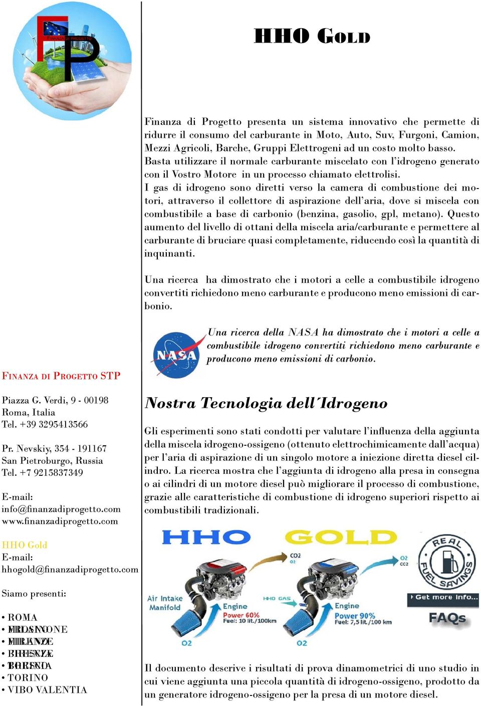 I gas di idrogeno sono diretti verso la camera di combustione dei motori, attraverso il collettore di aspirazione dell aria, dove si miscela con combustibile a base di carbonio (benzina, gasolio,