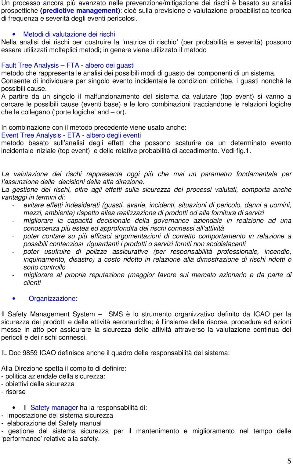 Metodi di valutazione dei rischi Nella analisi dei rischi per costruire la matrice di rischio (per probabilità e severità) possono essere utilizzati molteplici metodi; in genere viene utilizzato il