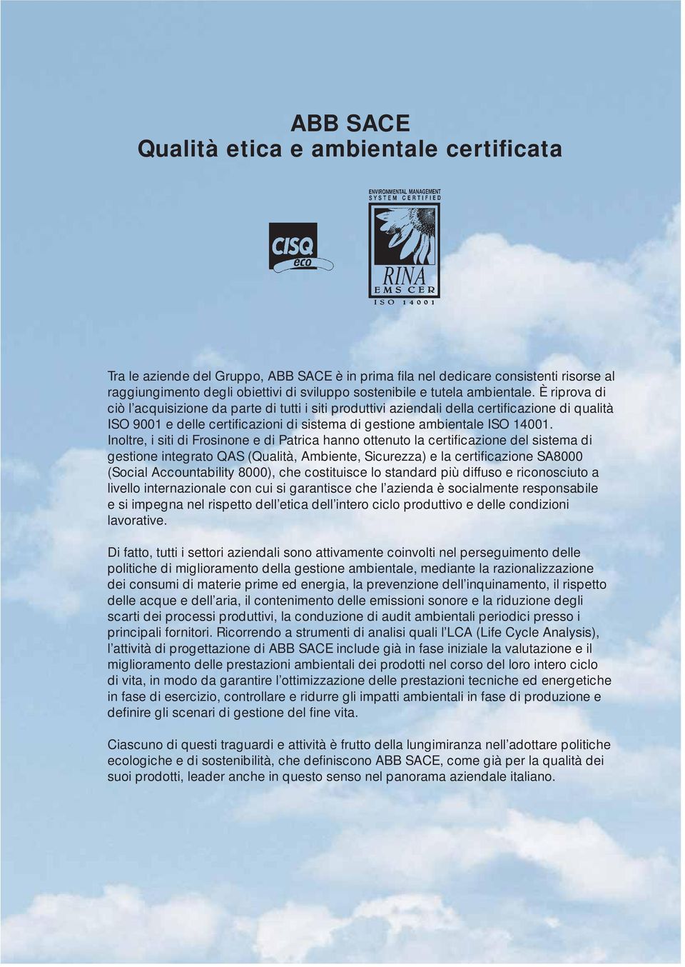 Inoltre, i siti di Frosinone e di Patrica hanno ottenuto la certificazione del sistema di gestione integrato QAS (Qualità, Ambiente, Sicurezza) e la certifi cazione SA8 (Social Accountability 8), che