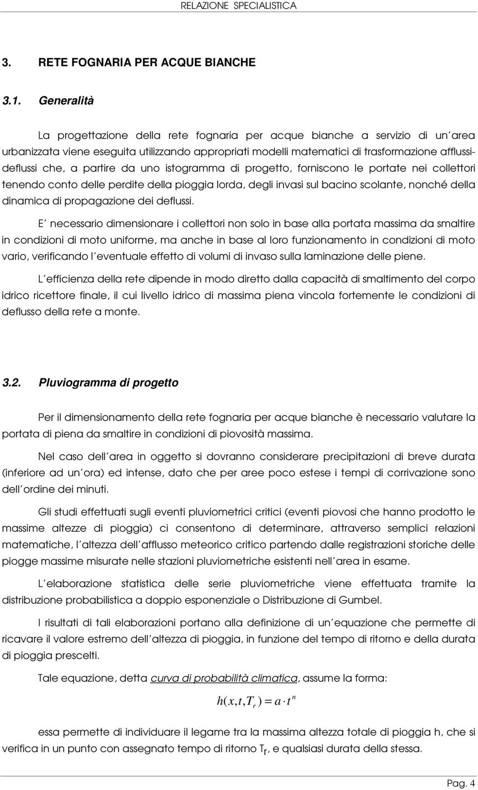 partire da uno istogramma di progetto, forniscono le portate nei collettori tenendo conto delle perdite della pioggia lorda, degli invasi sul bacino scolante, nonché della dinamica di propagazione