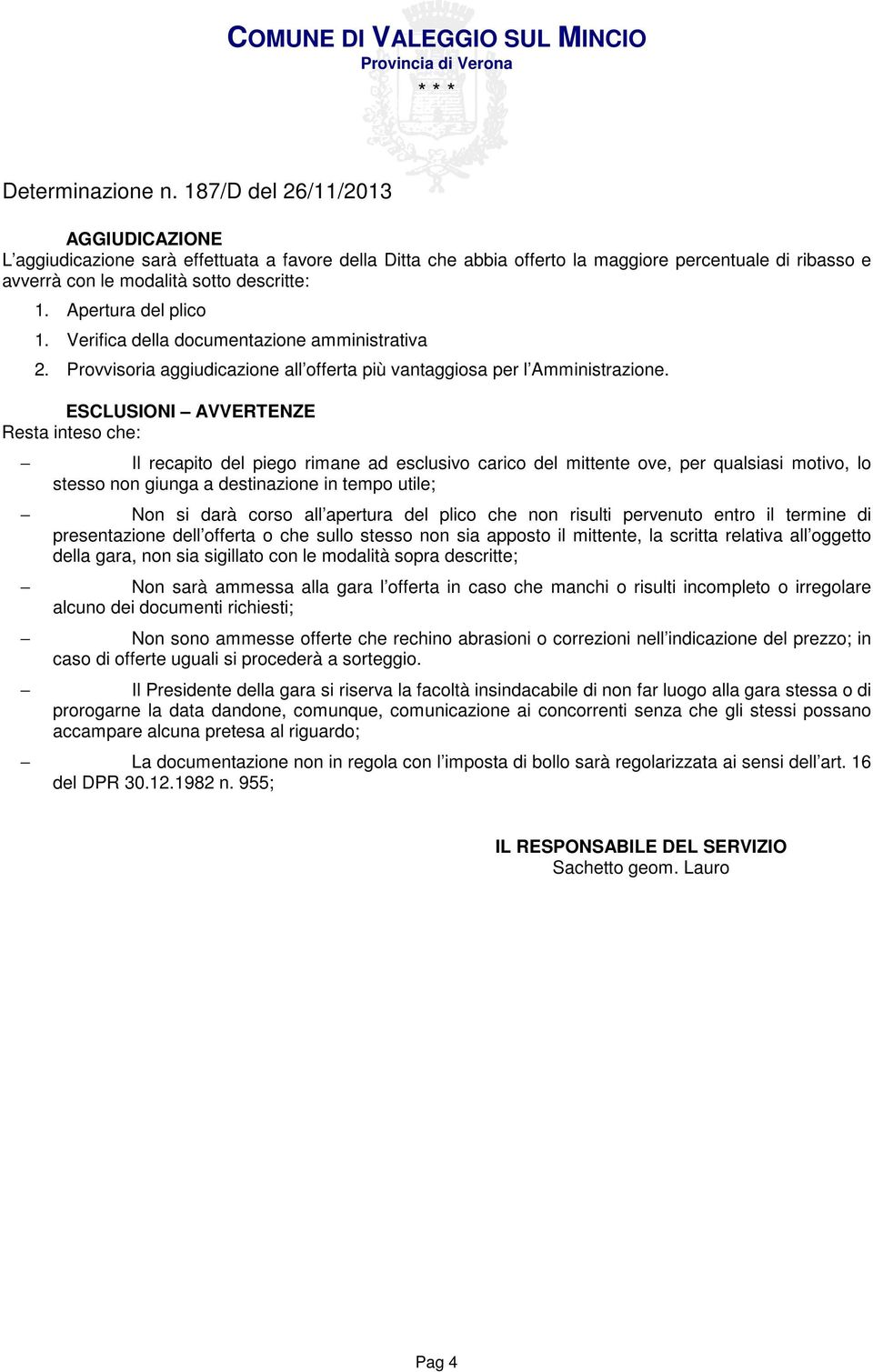 ESCLUSIONI AVVERTENZE Resta inteso che: Il recapito del piego rimane ad esclusivo carico del mittente ove, per qualsiasi motivo, lo stesso non giunga a destinazione in tempo utile; Non si darà corso