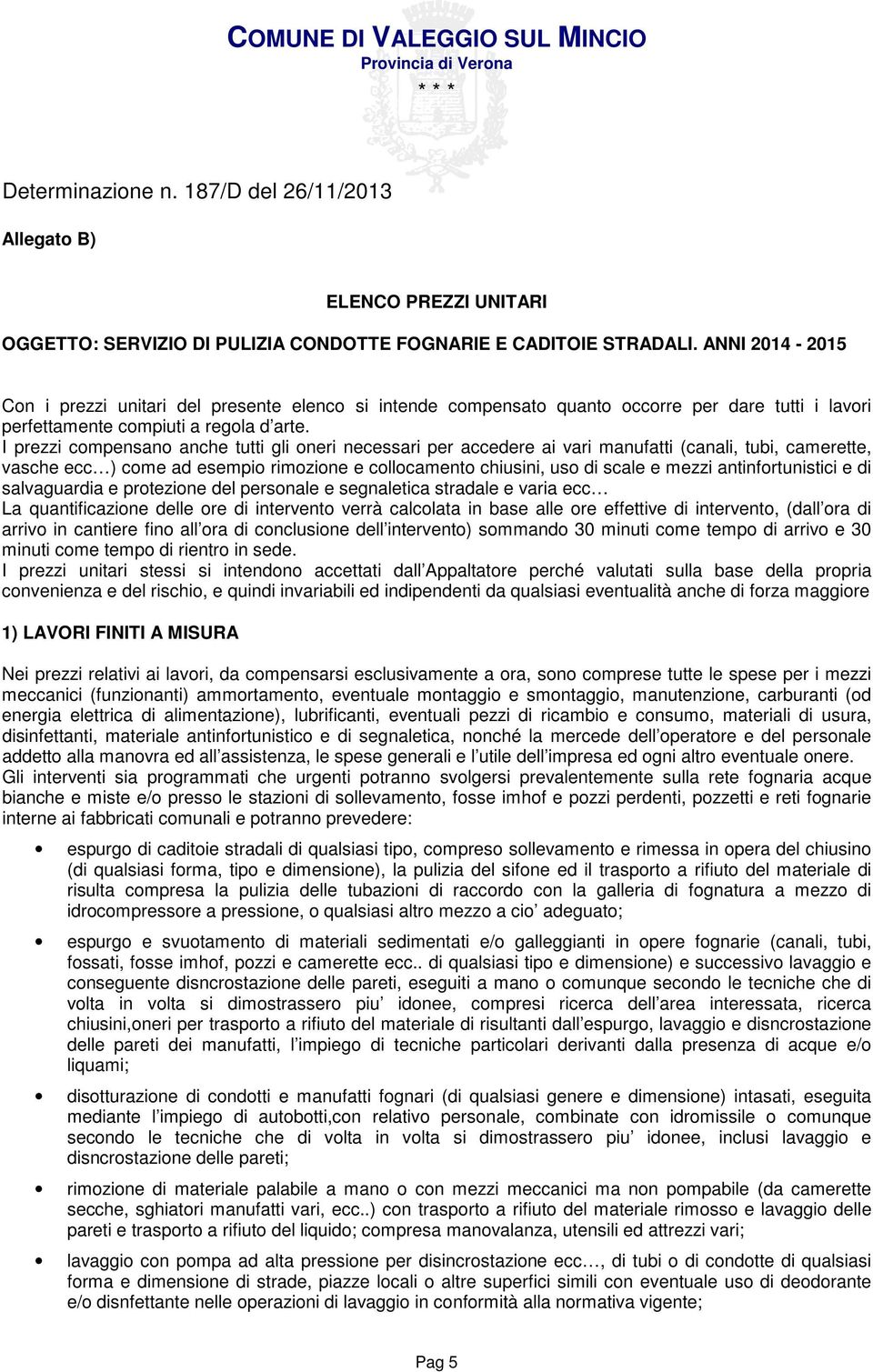 I prezzi compensano anche tutti gli oneri necessari per accedere ai vari manufatti (canali, tubi, camerette, vasche ecc ) come ad esempio rimozione e collocamento chiusini, uso di scale e mezzi