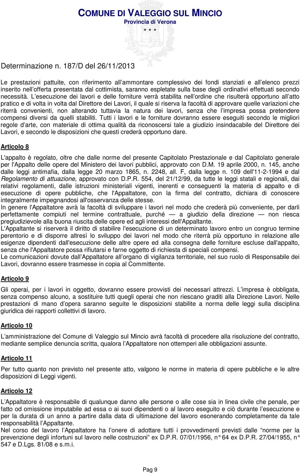 L esecuzione dei lavori e delle forniture verrà stabilita nell ordine che risulterà opportuno all atto pratico e di volta in volta dal Direttore dei Lavori, il quale si riserva la facoltà di