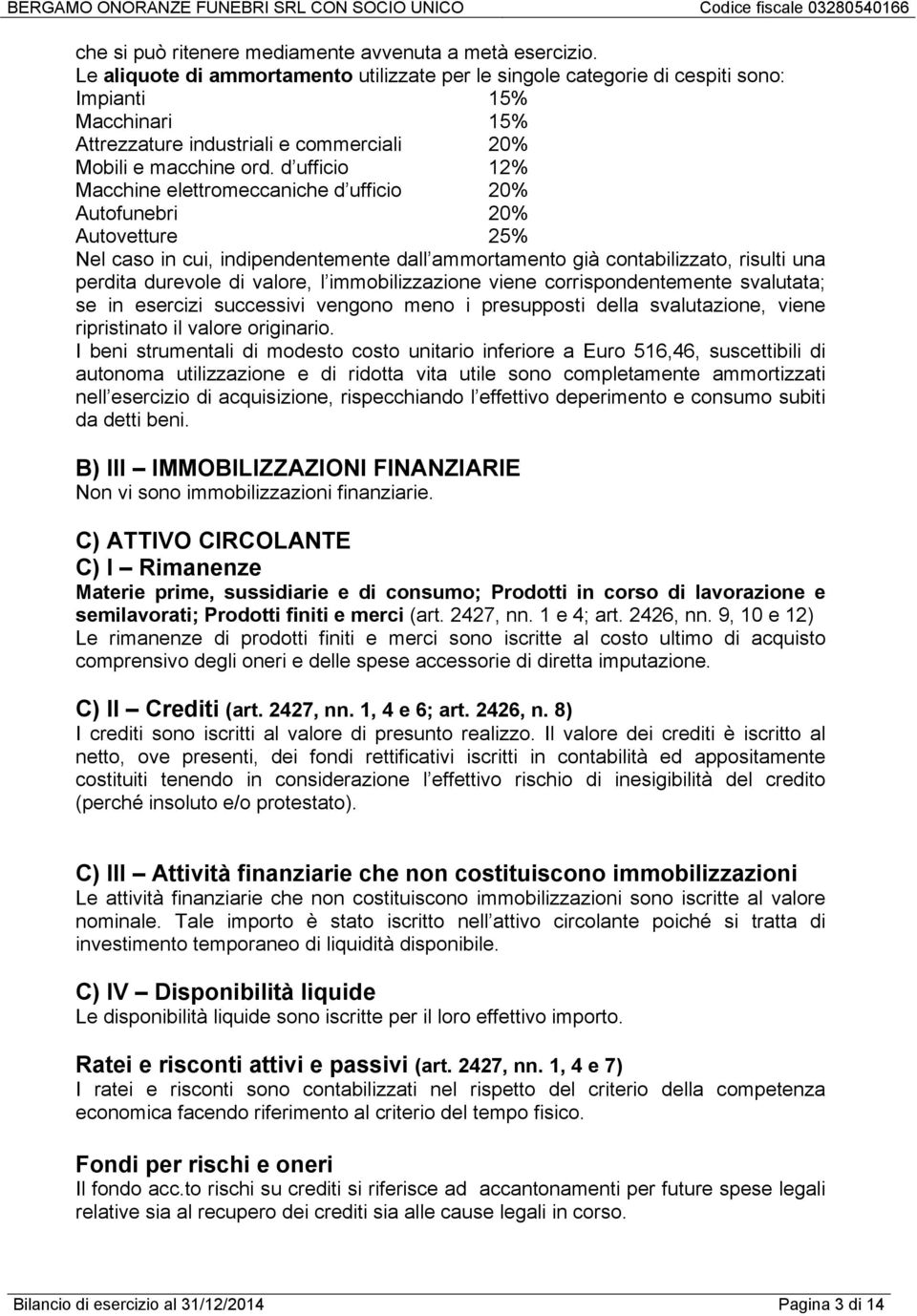 d ufficio 12% Macchine elettromeccaniche d ufficio 20% Autofunebri 20% Autovetture 25% Nel caso in cui, indipendentemente dall ammortamento già contabilizzato, risulti una perdita durevole di valore,