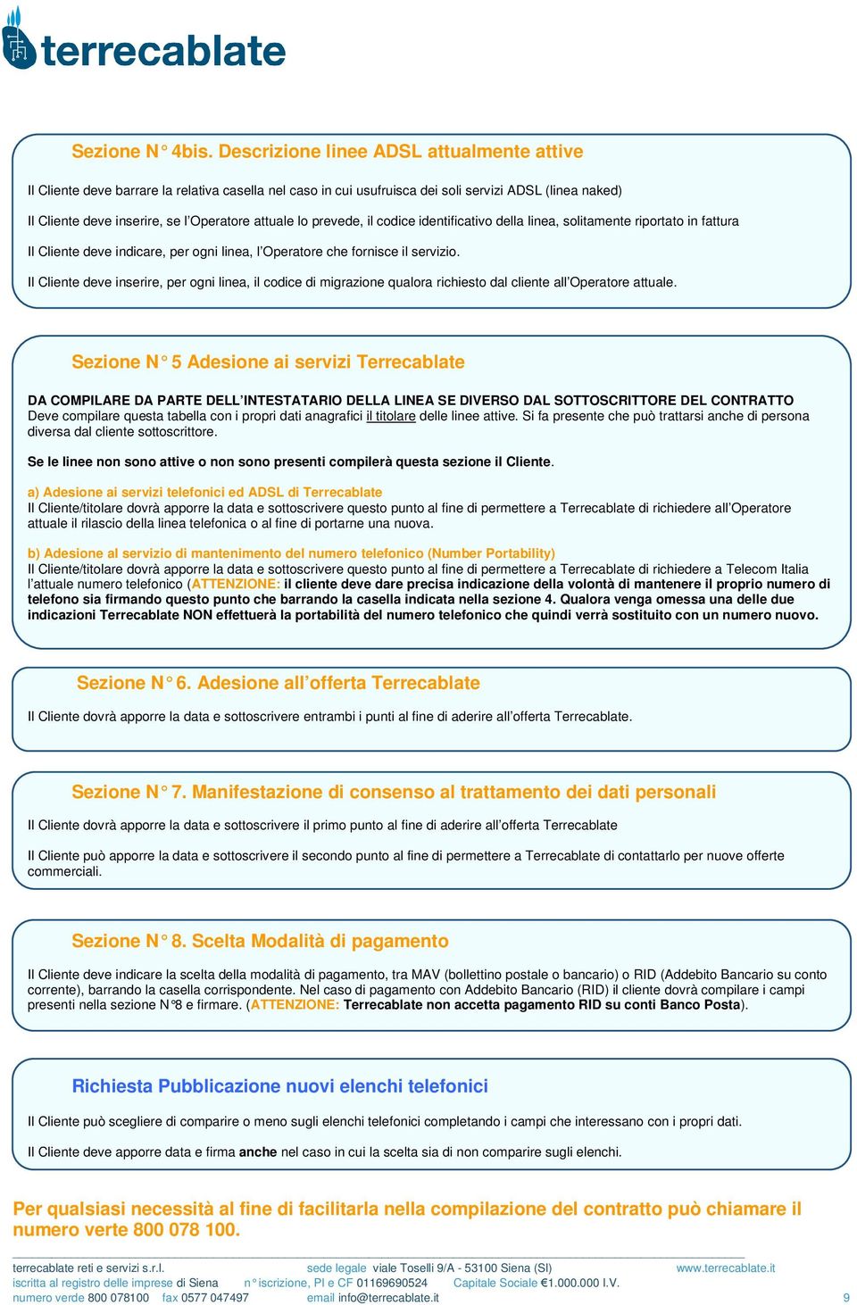 lo prevede, il codice identificativo della linea, solitamente riportato in fattura Il Cliente deve indicare, per ogni linea, l Operatore che fornisce il servizio.