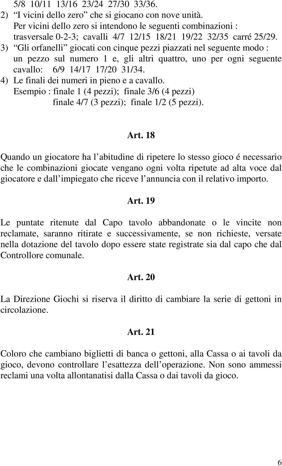 3) Gli orfanelli giocati con cinque pezzi piazzati nel seguente modo : un pezzo sul numero 1 e, gli altri quattro, uno per ogni seguente cavallo: 6/9 14/17 17/20 31/34.