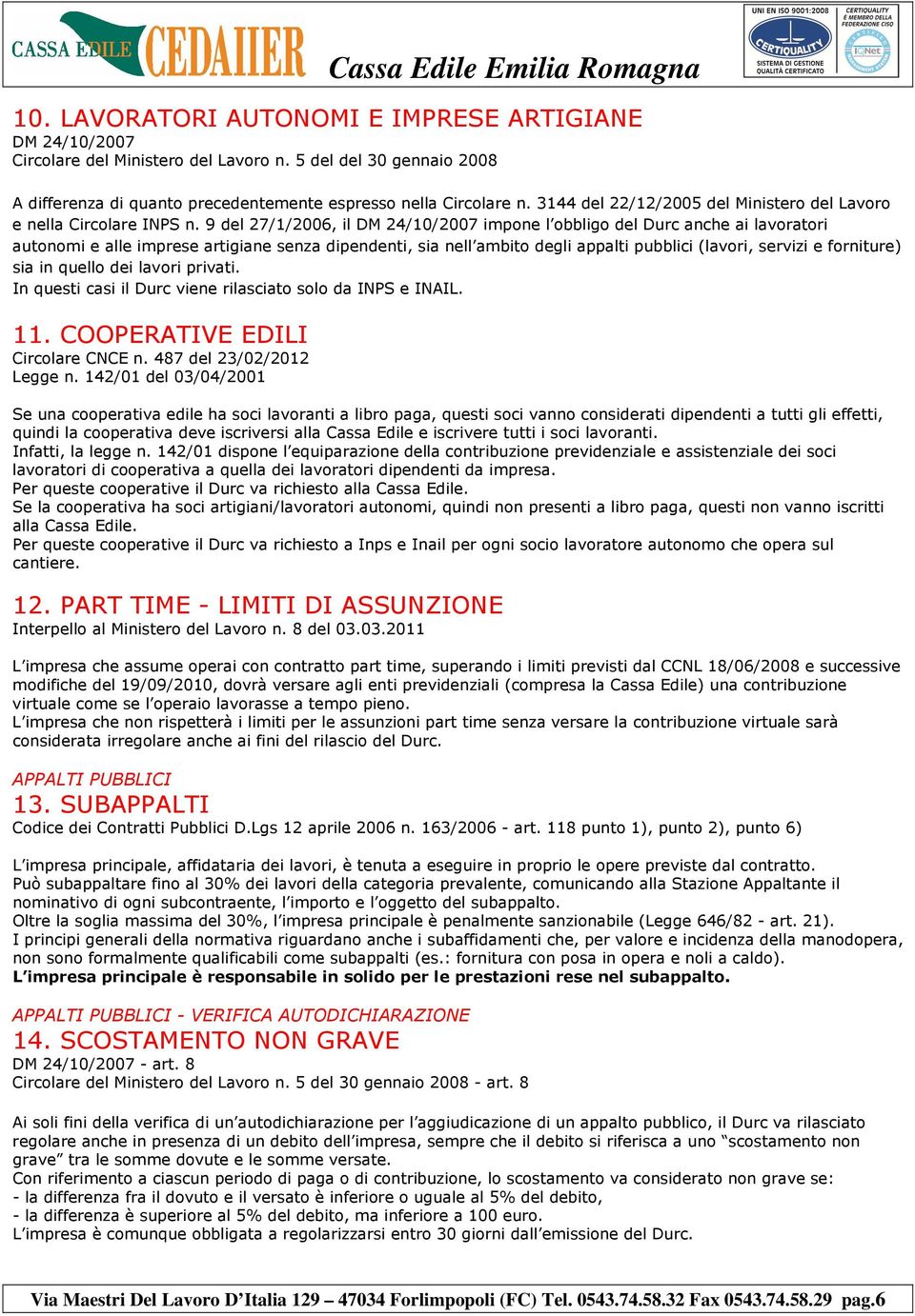 9 del 27/1/2006, il DM 24/10/2007 impone l obbligo del Durc anche ai lavoratori autonomi e alle imprese artigiane senza dipendenti, sia nell ambito degli appalti pubblici (lavori, servizi e