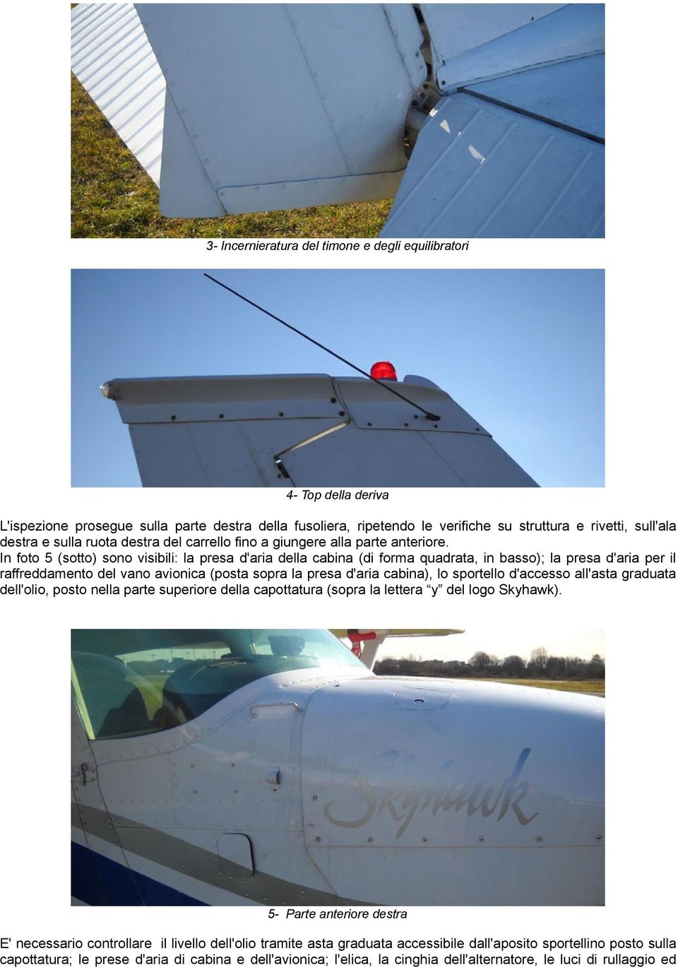 In foto 5 (sotto) sono visibili: la presa d'aria della cabina (di forma quadrata, in basso); la presa d'aria per il raffreddamento del vano avionica (posta sopra la presa d'aria cabina), lo sportello