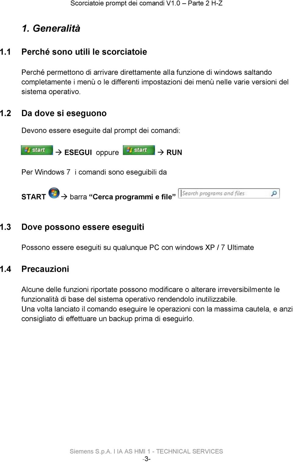 sistema operativo. 1.2 Da dove si eseguono Devono essere eseguite dal prompt dei comandi: ESEGUI oppure RUN Per Windows 7 i comandi sono eseguibili da START barra Cerca programmi e file 1.