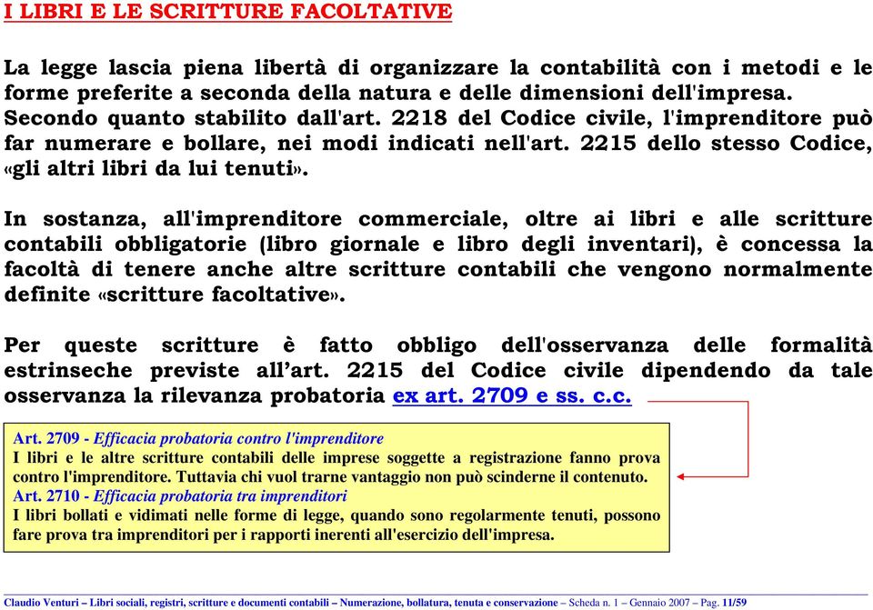 In sostanza, all'imprenditore commerciale, oltre ai libri e alle scritture contabili obbligatorie (libro giornale e libro degli inventari), è concessa la facoltà di tenere anche altre scritture