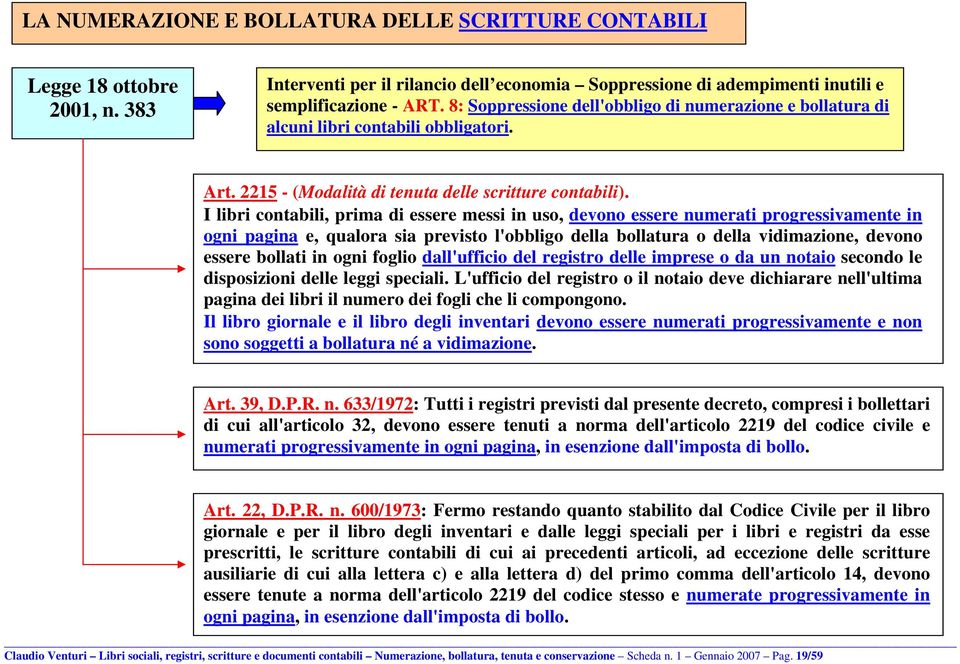 I libri contabili, prima di essere messi in uso, devono essere numerati progressivamente in ogni pagina e, qualora sia previsto l'obbligo della bollatura o della vidimazione, devono essere bollati in