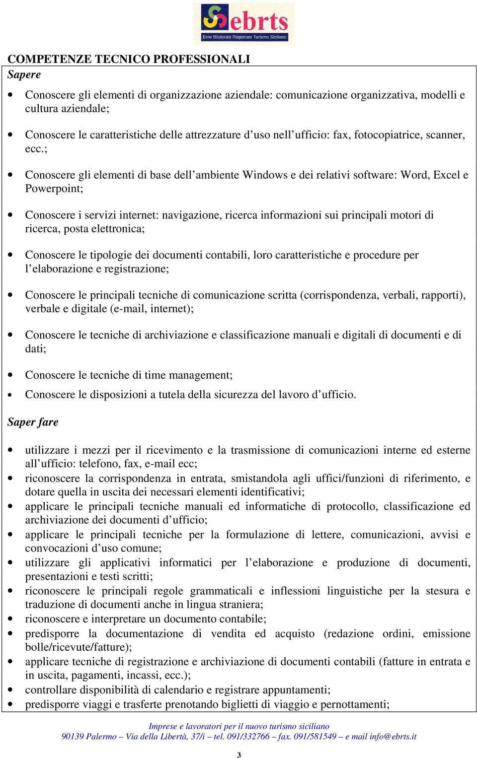 ; Conoscere gli elementi di base dell ambiente Windows e dei relativi software: Word, Excel e Powerpoint; Conoscere i servizi internet: navigazione, ricerca informazioni sui principali motori di