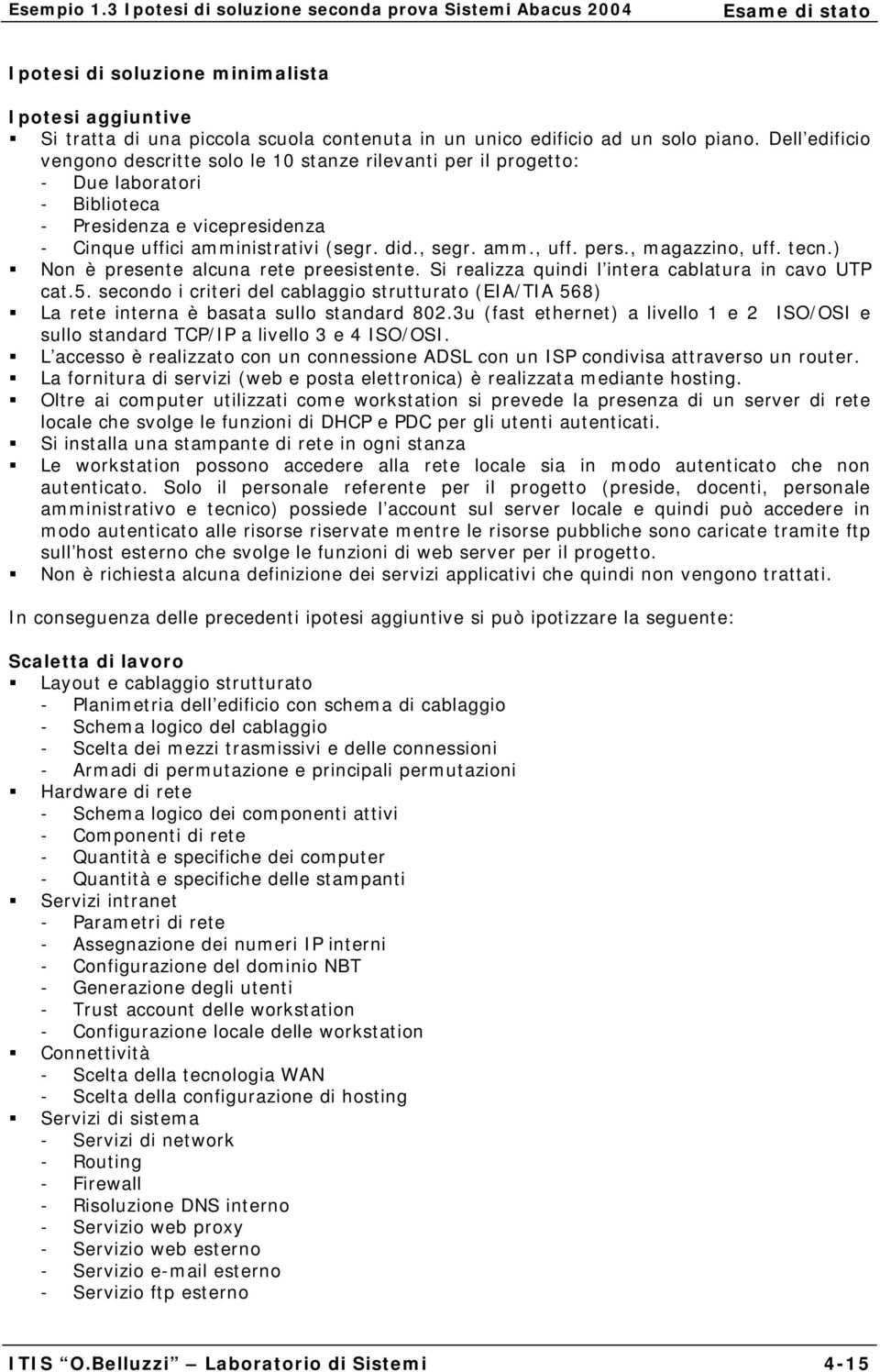 pers., magazzino, uff. tecn.) Non è presente alcuna rete preesistente. Si realizza quindi l intera cablatura in cavo UTP cat.5.