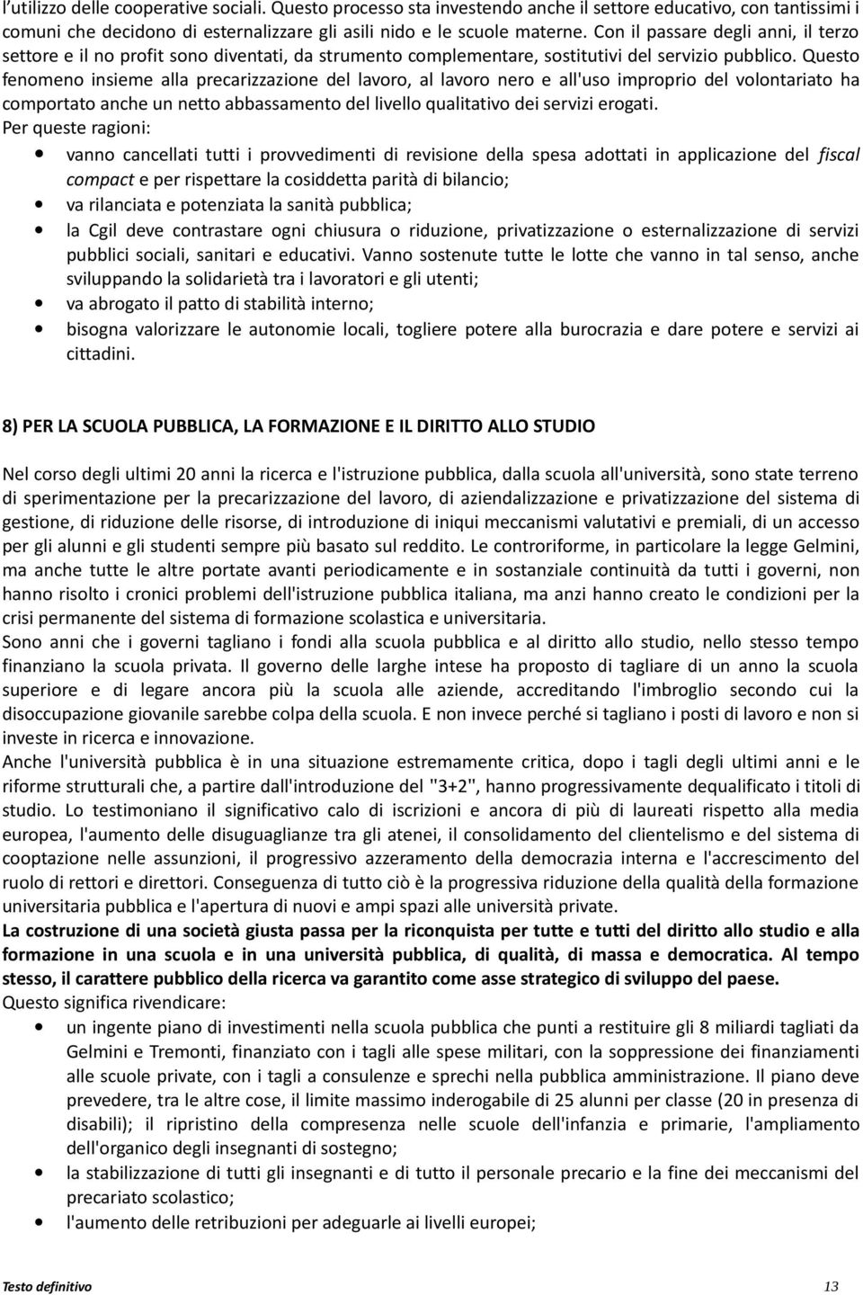 Questo fenomeno insieme alla precarizzazione del lavoro, al lavoro nero e all'uso improprio del volontariato ha comportato anche un netto abbassamento del livello qualitativo dei servizi erogati.