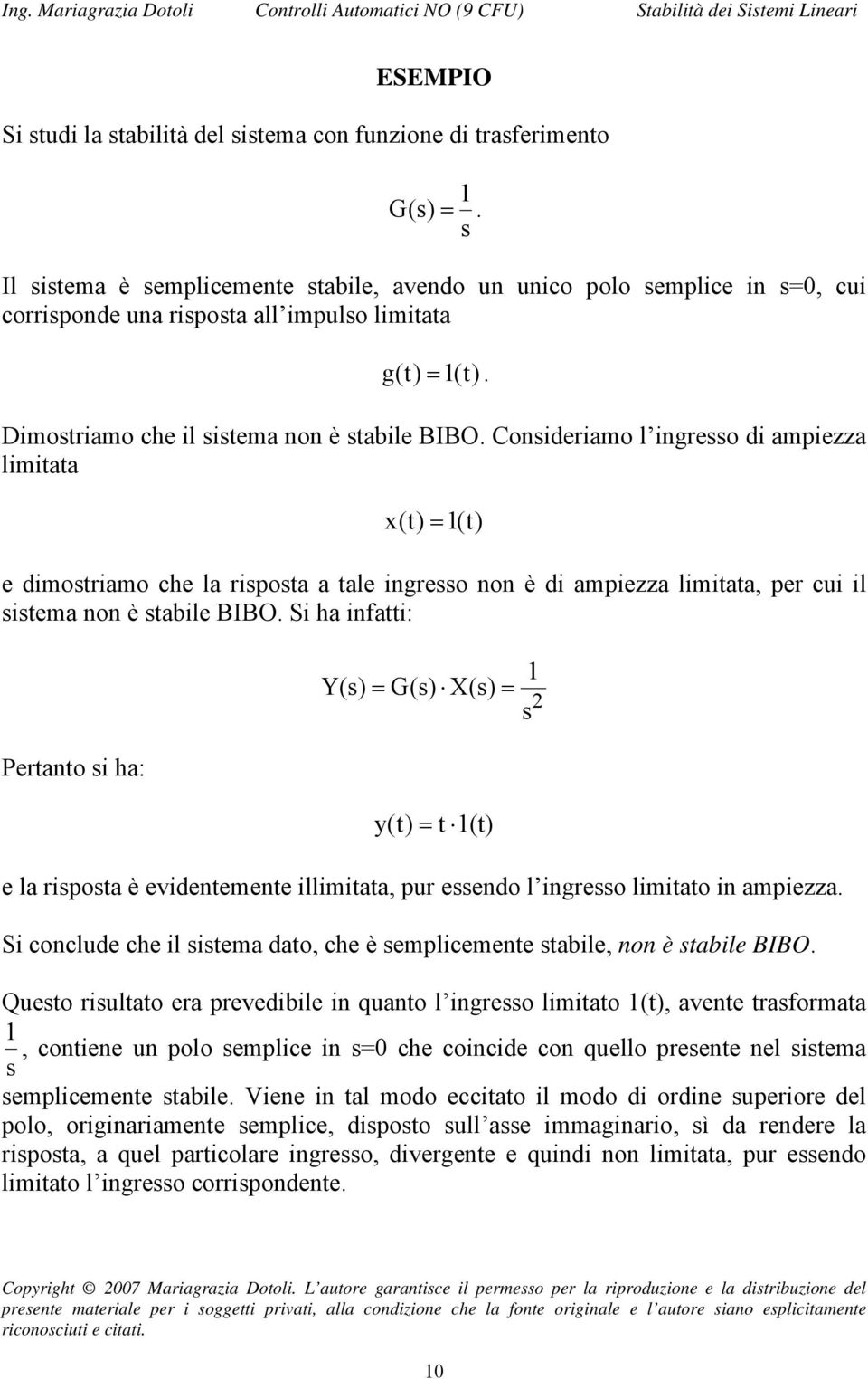 Consideriamo l ingresso di amiezza limitata x(t) = (t) e dimostriamo che la risosta a tale ingresso non è di amiezza limitata, er cui il sistema non è stabile BIBO.