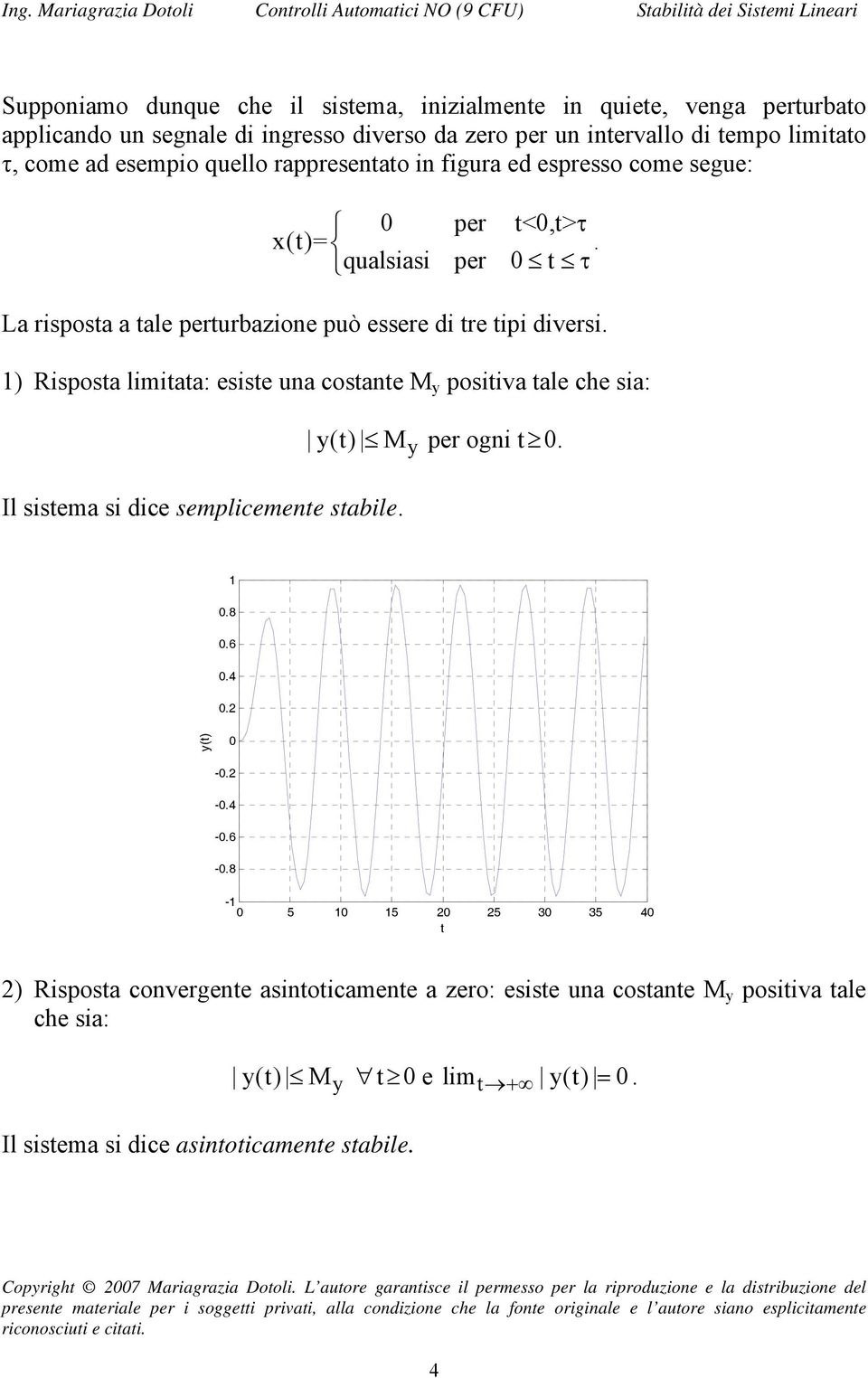 ) Risosta limitata: esiste una costante M y ositiva tale che sia: Il sistema si dice semlicemente stabile. y(t) M y er ogni t 0. 0.8 0.6 0.4 0. y(t) 0-0. -0.4-0.6-0.