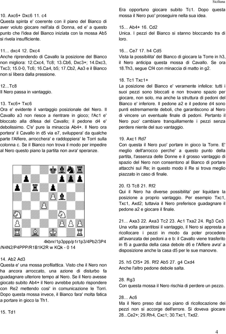 .. dxc4 12. Dxc4 Anche riprendendo di Cavallo la posizione del Bianco non migliora: 12.Cxc4, Tc8; 13.Cb6, Dxc3+; 14.Dxc3, Txc3; 15.0-0, Tc6; 16.Ca4, b5; 17.
