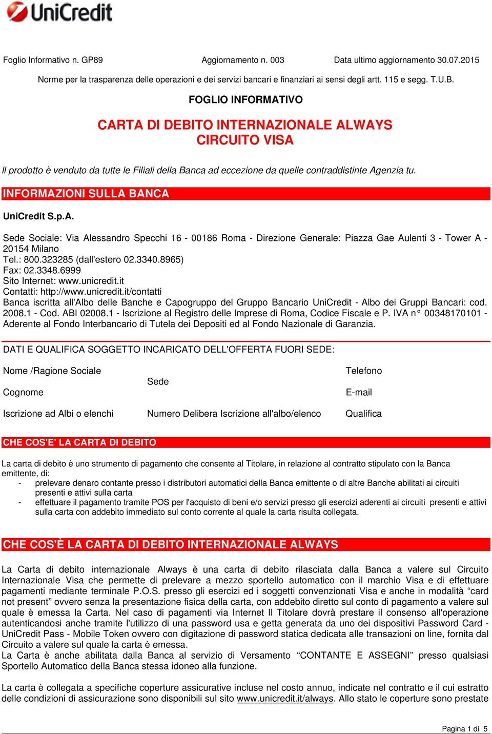 INFORMAZIONI SULLA BANCA UniCredit S.p.A. Sede Sociale: Via Alessandro Specchi 16-00186 Roma - Direzione Generale: Piazza Gae Aulenti 3 - Tower A - 20154 Milano Tel.: 800.323285 (dall'estero 02.3340.