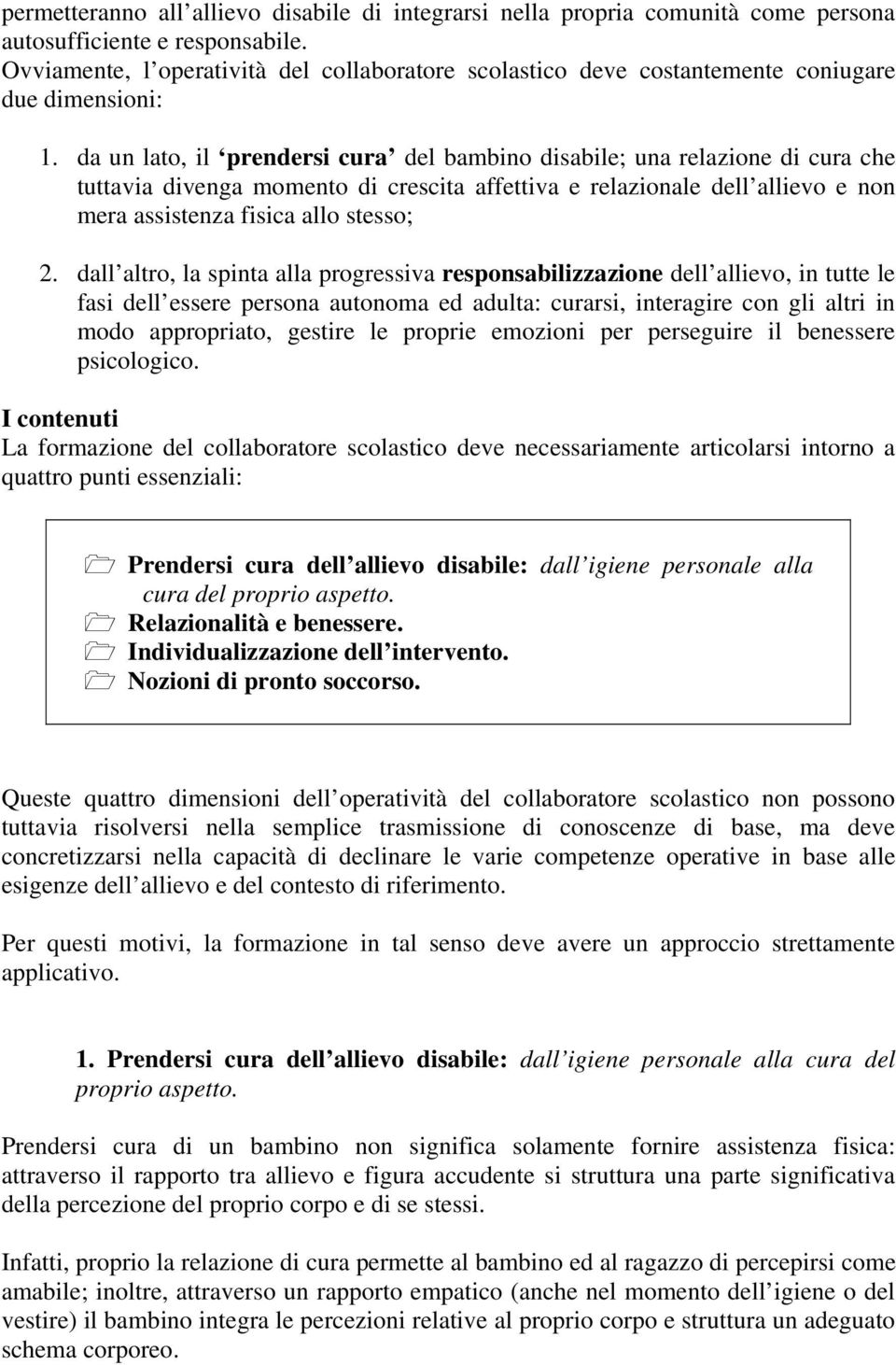 da un lato, il prendersi cura del bambino disabile; una relazione di cura che tuttavia divenga momento di crescita affettiva e relazionale dell allievo e non mera assistenza fisica allo stesso; 2.