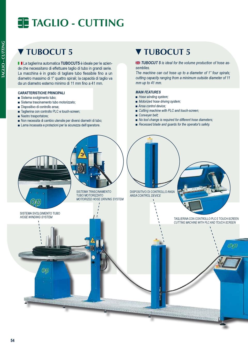 CARATTERISTICHE PRINCIPALI Sistema svolgimento tubo; Sistema trascinamento tubo motorizzato; Dispositivo di controllo ansa; Taglierina con controllo PLC e touch-screen; Nastro trasportatore; Non