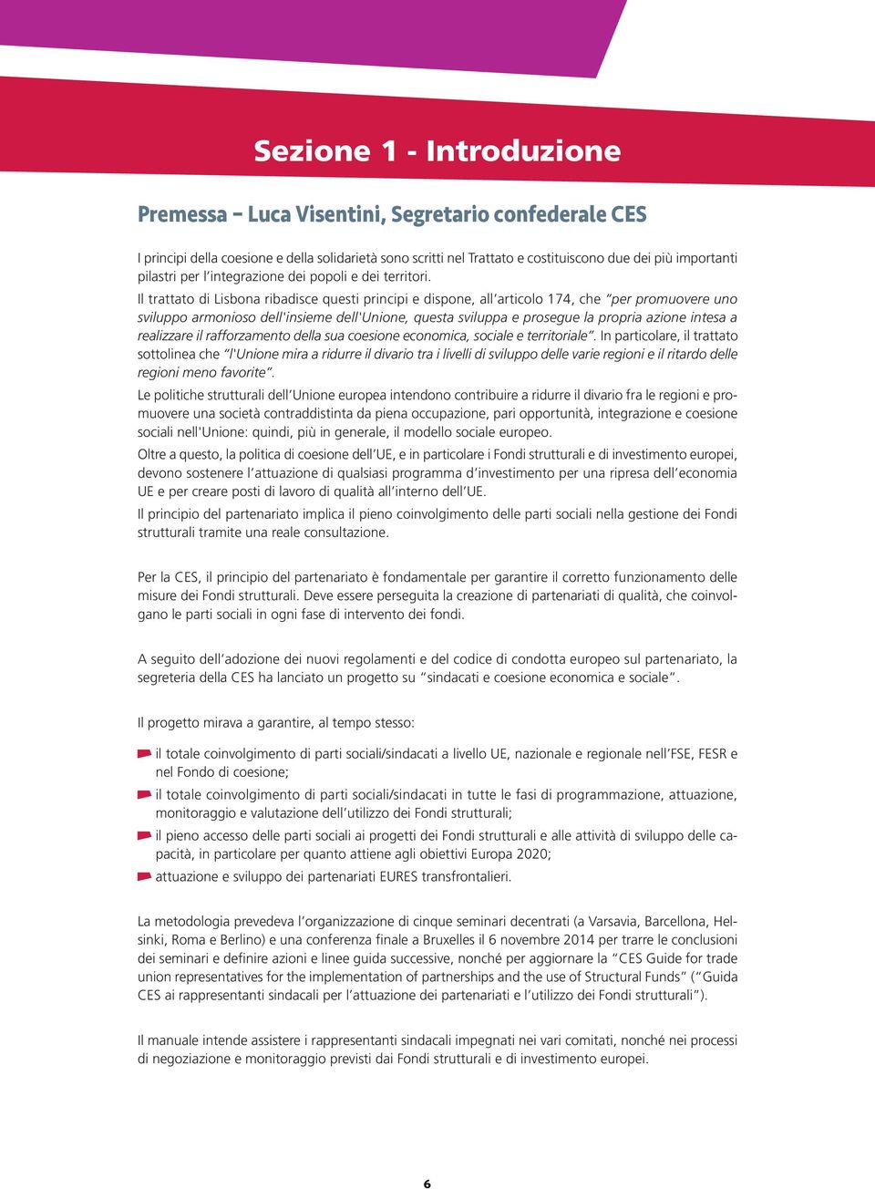 Il trattato di Lisbona ribadisce questi principi e dispone, all articolo 174, che per promuovere uno sviluppo armonioso dell'insieme dell'unione, questa sviluppa e prosegue la propria azione intesa a