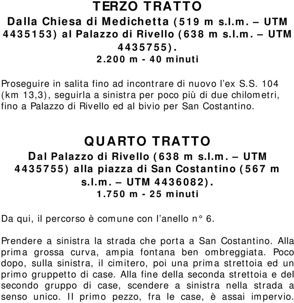 l.m. UTM 4436082). 1.750 m - 25 minuti Da qui, il percorso è comune con l anello n 6. Prendere a sinistra la strada che porta a San Costantino. Alla prima grossa curva, ampia fontana ben ombreggiata.