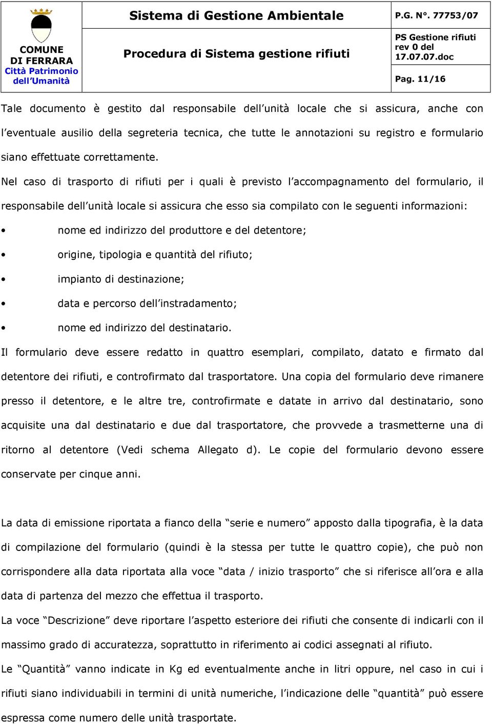 Nel caso di trasporto di rifiuti per i quali è previsto l accompagnamento del formulario, il responsabile dell unità locale si assicura che esso sia compilato con le seguenti informazioni: nome ed