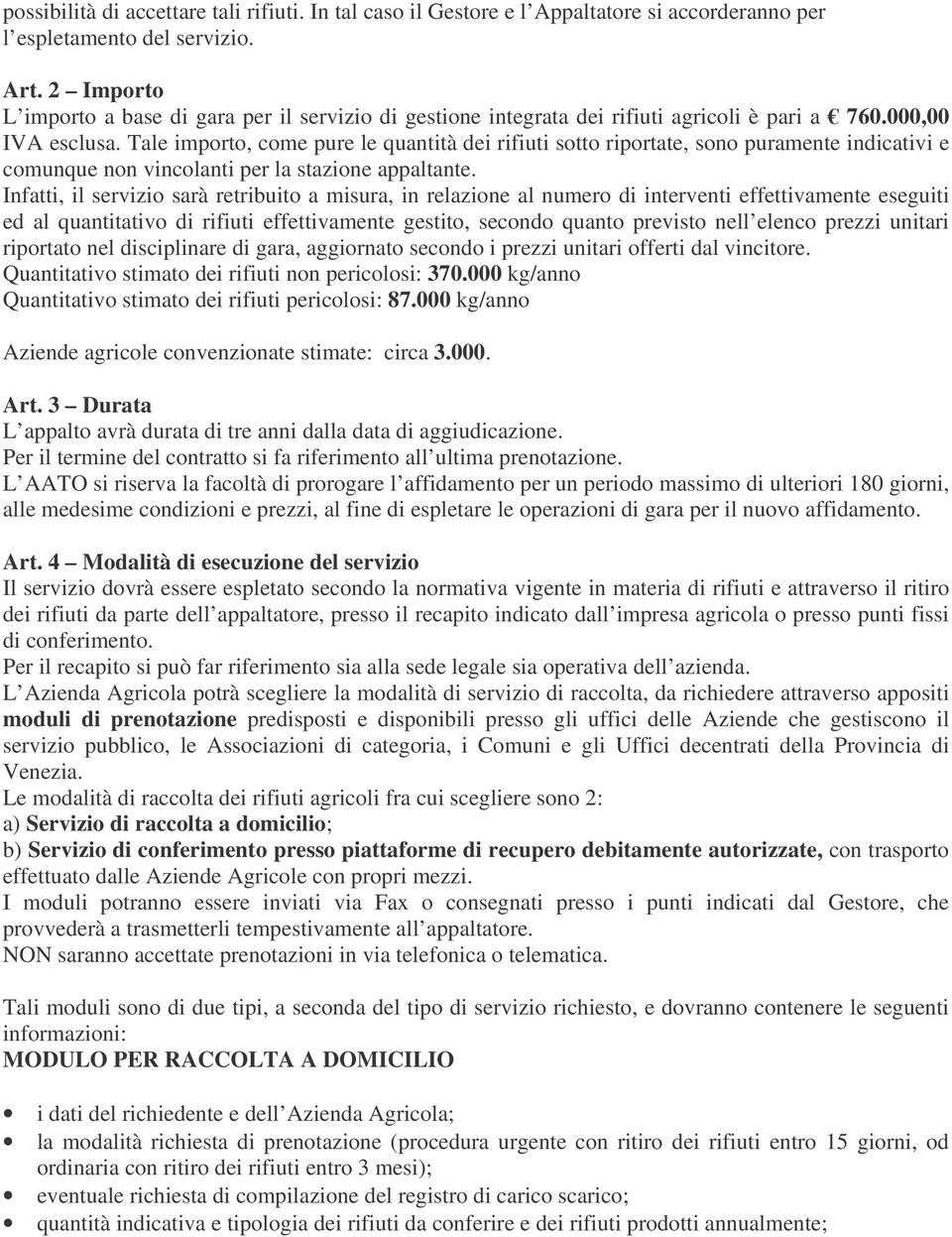 Tale importo, come pure le quantità dei rifiuti sotto riportate, sono puramente indicativi e comunque non vincolanti per la stazione appaltante.