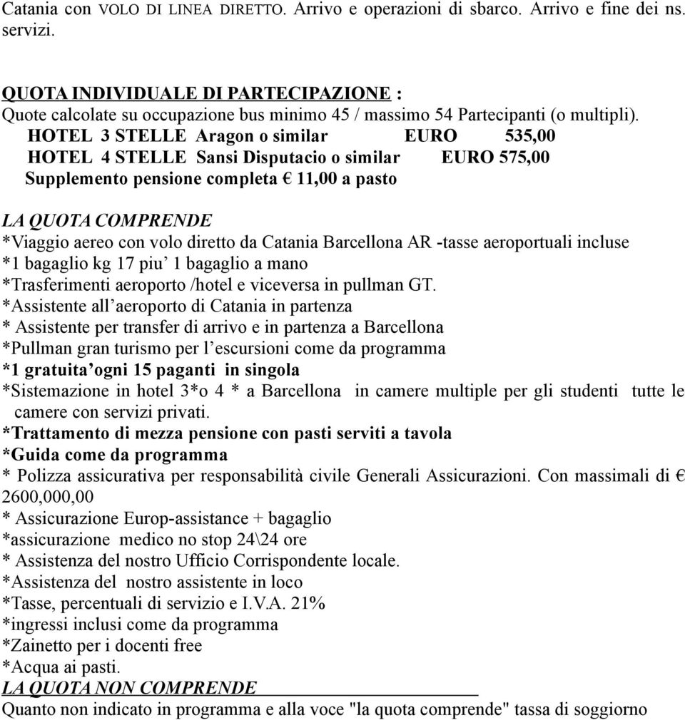 HOTEL 3 STELLE Aragon o similar EURO 535,00 HOTEL 4 STELLE Sansi Disputacio o similar EURO 575,00 Supplemento pensione completa 11,00 a pasto LA QUOTA COMPRENDE *Viaggio aereo con volo diretto da