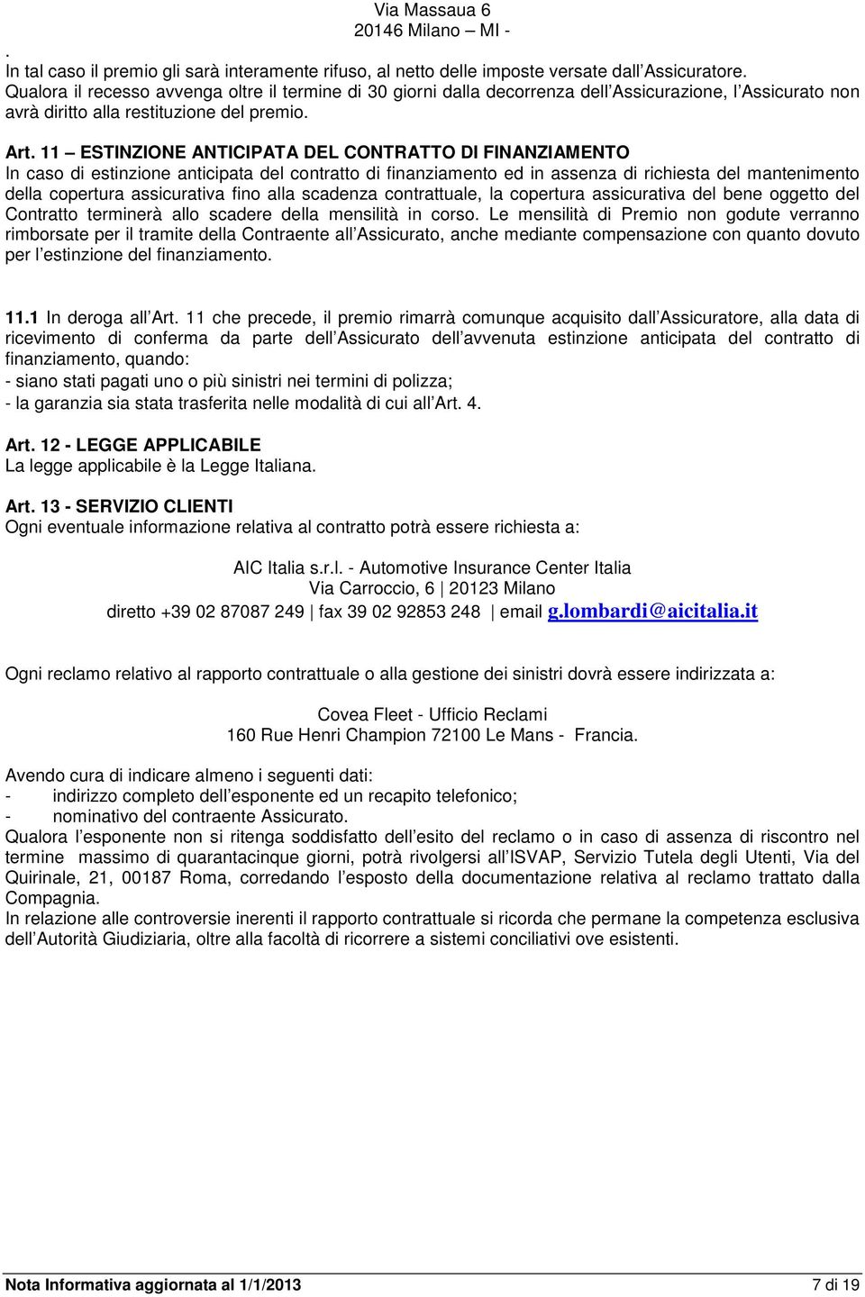 11 ESTINZIONE ANTICIPATA DEL CONTRATTO DI FINANZIAMENTO In caso di estinzione anticipata del contratto di finanziamento ed in assenza di richiesta del mantenimento della copertura assicurativa fino