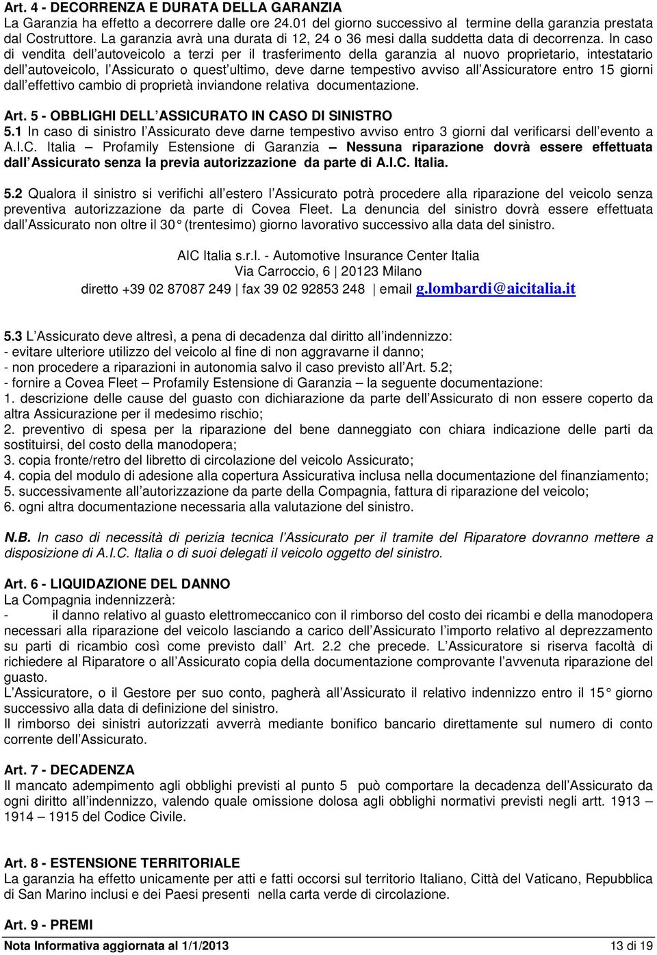 In caso di vendita dell autoveicolo a terzi per il trasferimento della garanzia al nuovo proprietario, intestatario dell autoveicolo, l Assicurato o quest ultimo, deve darne tempestivo avviso all