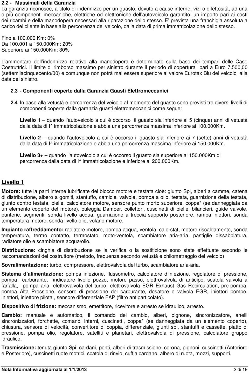 E prevista una franchigia assoluta a carico del cliente in base alla percorrenza del veicolo, dalla data di prima immatricolazione dello stesso. Fino a 100.000 Km: 0% Da 100.001 a 150.