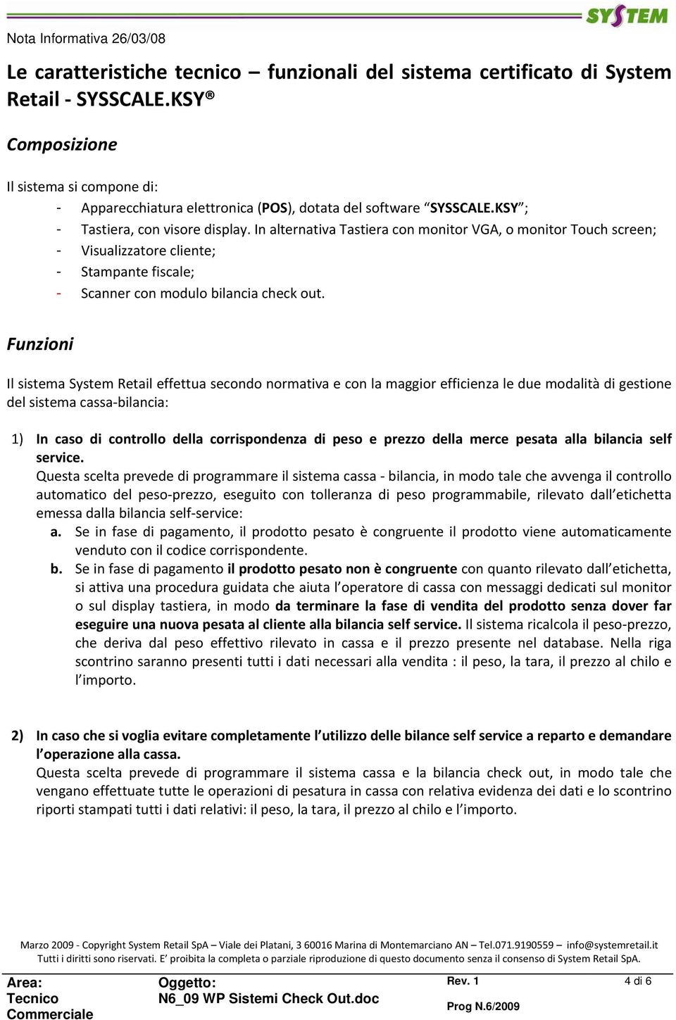 Funzioni Il sistema System Retail effettua secondo normativa e con la maggior efficienza le due modalità di gestione del sistema cassa bilancia: 1) In caso di controllo della corrispondenza di peso e