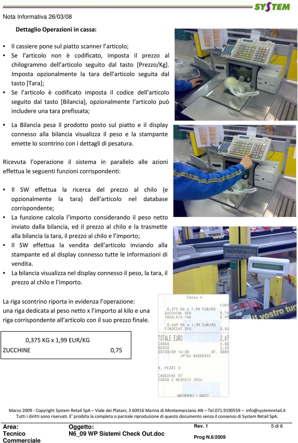 una tara prefissata; La Bilancia pesa il prodotto posto sul piatto e il display connesso alla bilancia visualizza il peso e la stampante emette lo scontrino con i dettagli di pesatura.