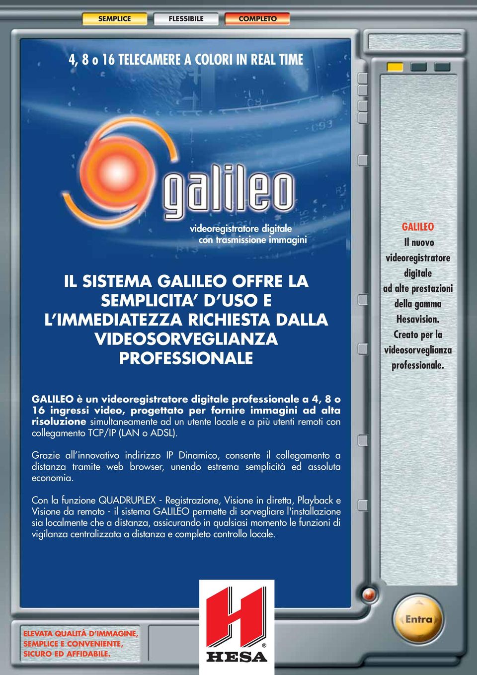 GALILEO è un videoregistratore digitale professionale a 4, 8 o 16 ingressi video, progettato per fornire immagini ad alta risoluzione simultaneamente ad un utente locale e a più utenti remoti con