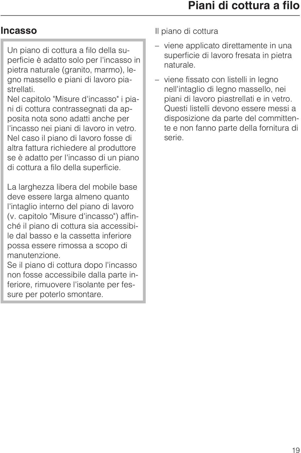 Nel caso il piano di lavoro fosse di altra fattura richiedere al produttore se è adatto per l'incasso di un piano di cottura a filo della superficie.