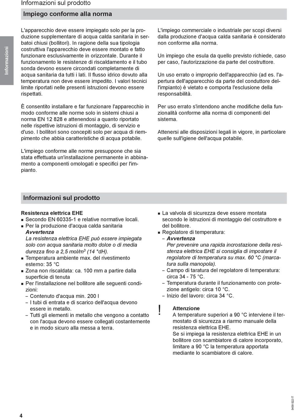 Durante il funzionamento le resistenze di riscaldamento e il tubo sonda devono essere circondati completamente di acqua sanitaria da tutti i lati.