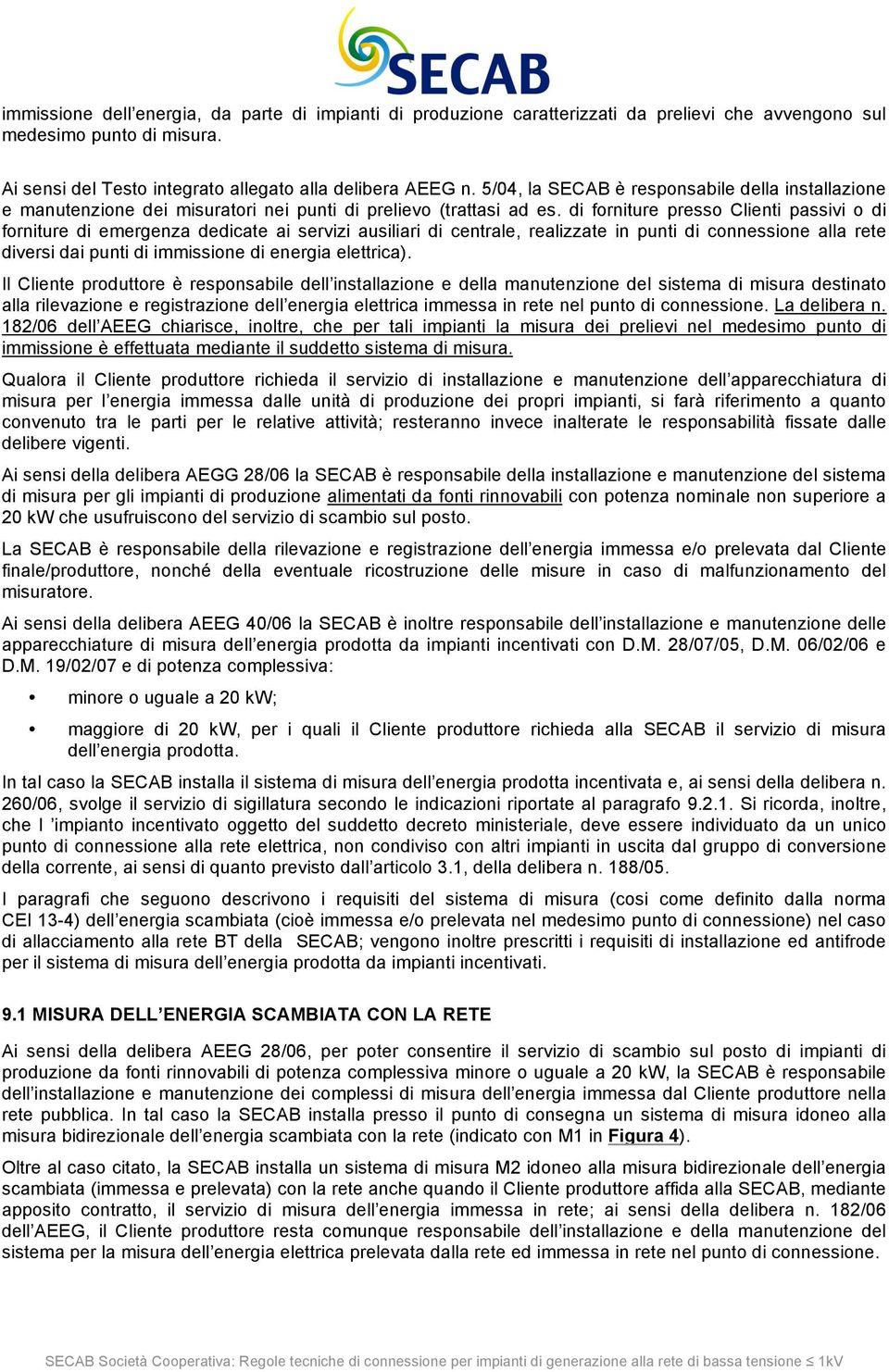 di forniture presso Clienti passivi o di forniture di emergenza dedicate ai servizi ausiliari di centrale, realizzate in punti di connessione alla rete diversi dai punti di immissione di energia