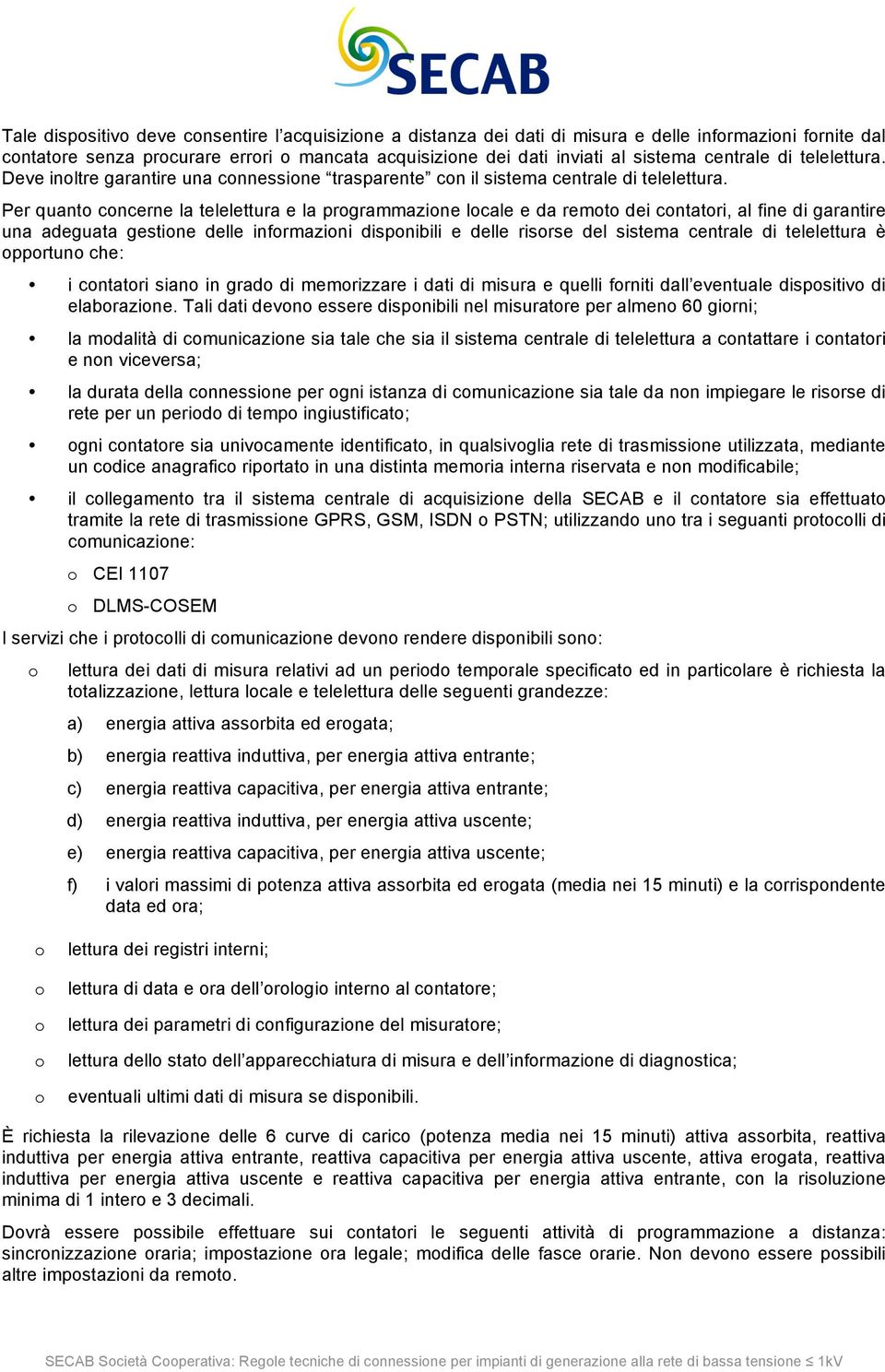 Per quanto concerne la telelettura e la programmazione locale e da remoto dei contatori, al fine di garantire una adeguata gestione delle informazioni disponibili e delle risorse del sistema centrale