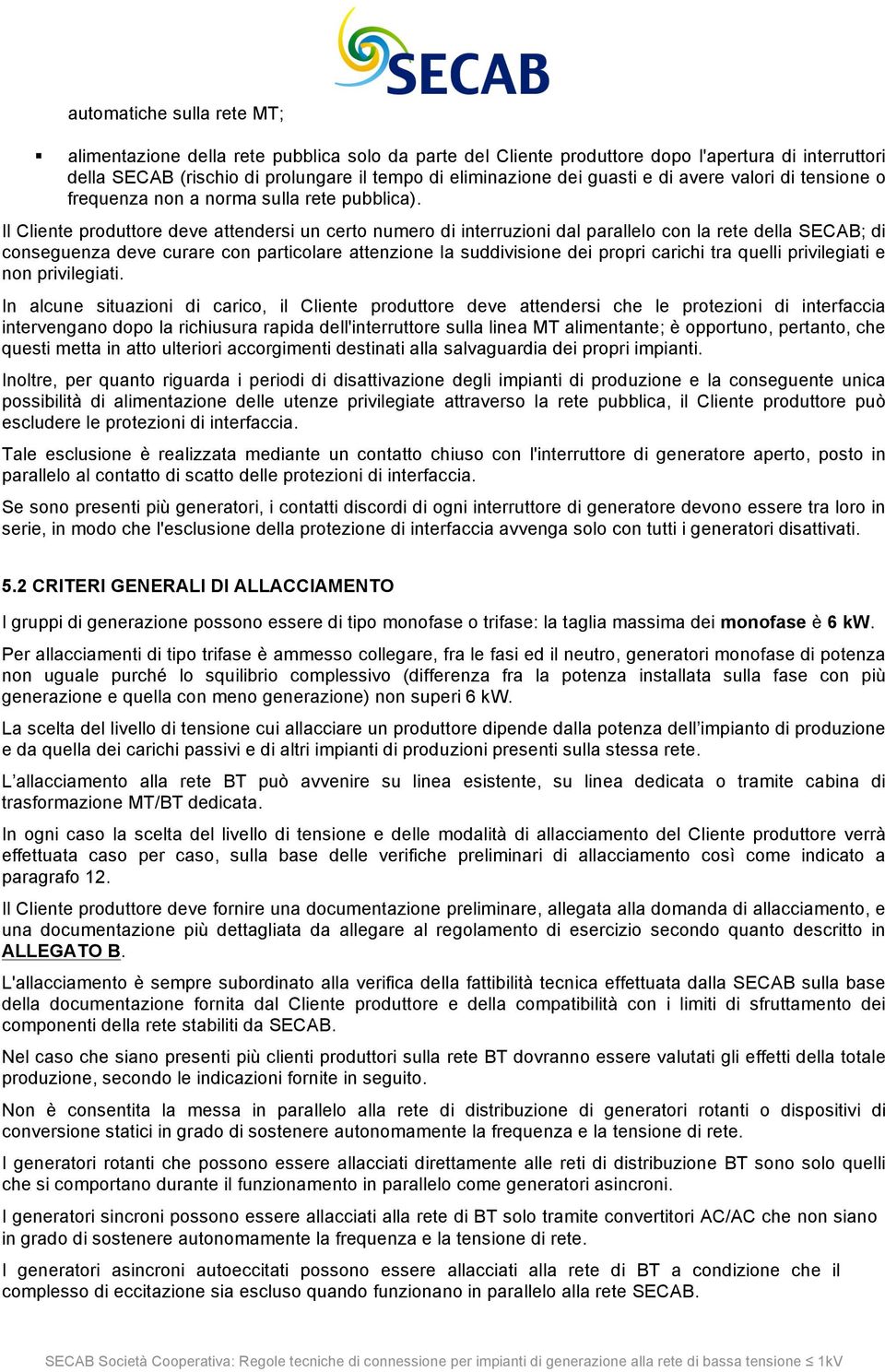 Il Cliente produttore deve attendersi un certo numero di interruzioni dal parallelo con la rete della SECAB; di conseguenza deve curare con particolare attenzione la suddivisione dei propri carichi