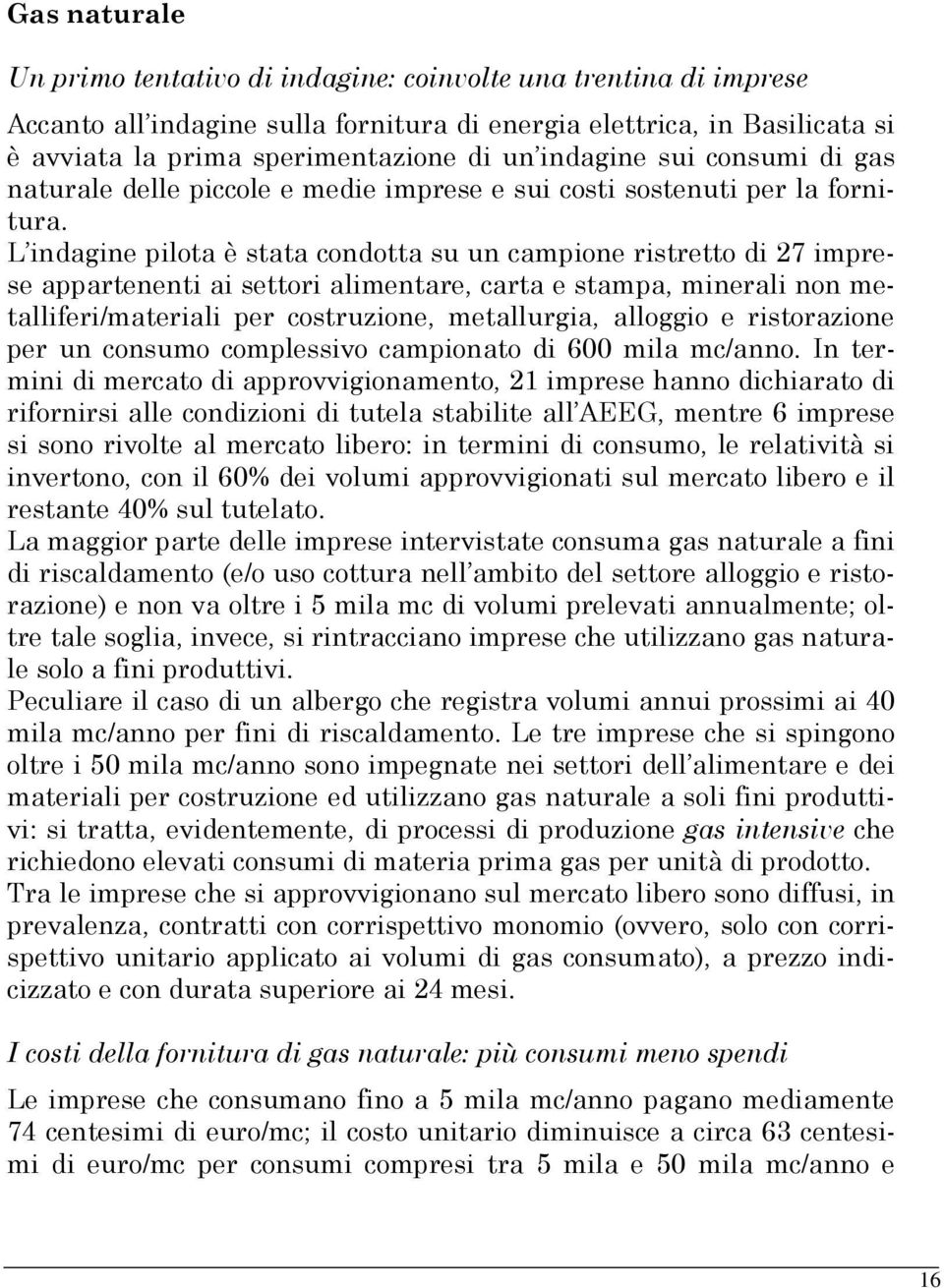 L indagine pilota è stata condotta su un campione ristretto di 27 imprese appartenenti ai settori alimentare, carta e stampa, minerali non metalliferi/materiali per costruzione, metallurgia, alloggio