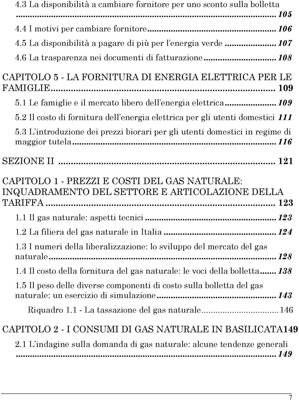 1 Le famiglie e il mercato libero dell energia elettrica...109 5.2 Il costo di fornitura dell energia elettrica per gli utenti domestici 111 5.