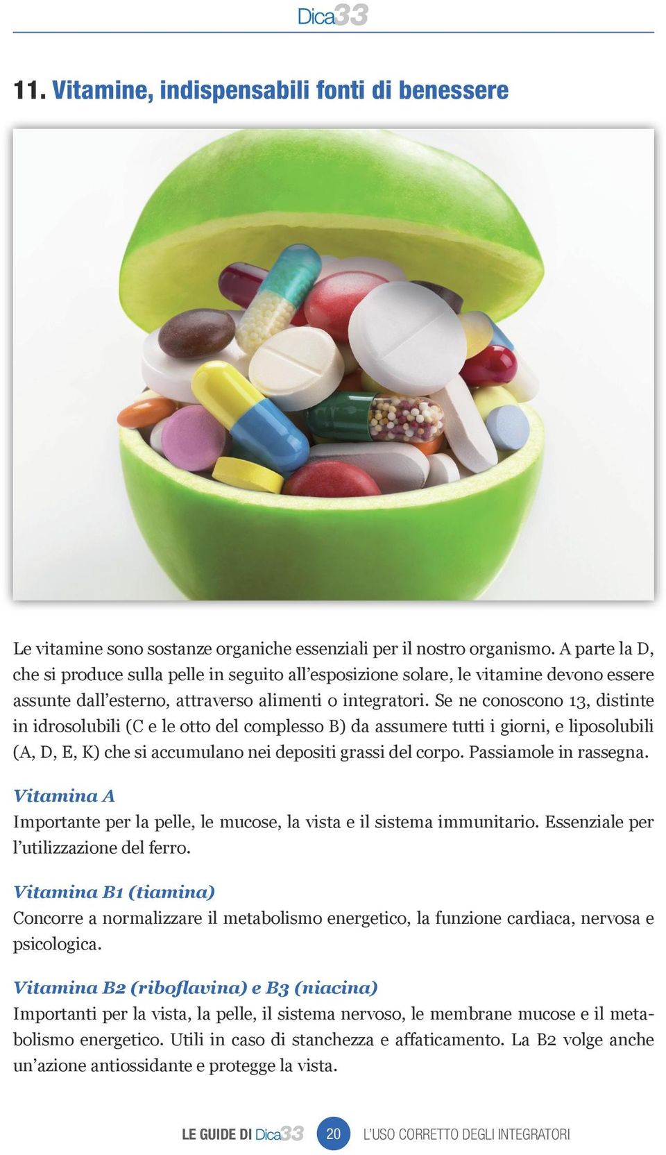 Se ne conoscono 13, distinte in idrosolubili (C e le otto del complesso B) da assumere tutti i giorni, e liposolubili (A, D, E, K) che si accumulano nei depositi grassi del corpo.