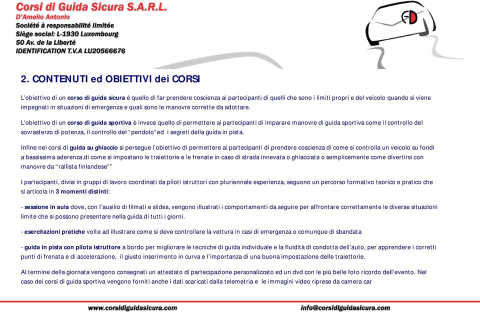 L obiettivo di un corso di guida sportiva è invece quello di permettere ai partecipanti di imparare manovre di guida sportiva come il controllo del sovrasterzo di potenza, il controllo del pendolo ed