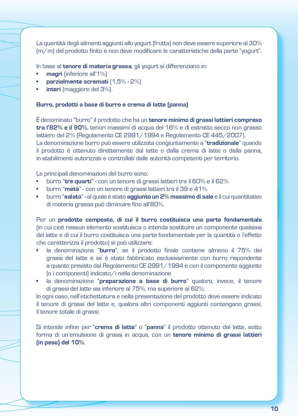 Burro, prodotti a base di burro e crema di latte (panna) É denominato burro il prodotto che ha un tenore minimo di grassi lattieri compreso tra l 82% e il 90%, tenori massimi di acqua del 16% e di