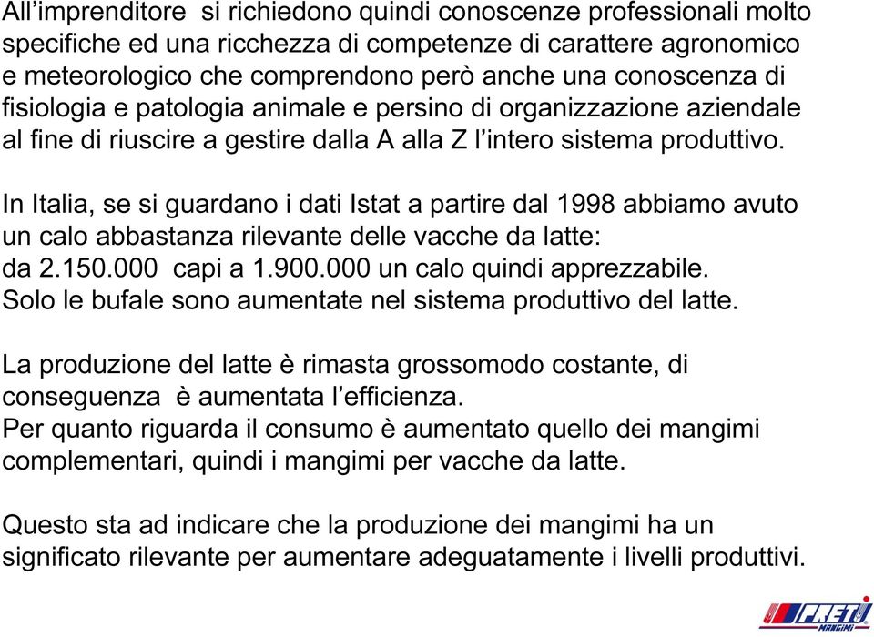 In Italia, se si guardano i dati Istat a partire dal 1998 abbiamo avuto un calo abbastanza rilevante delle vacche da latte: da 2.150.000 capi a 1.900.000 un calo quindi apprezzabile.