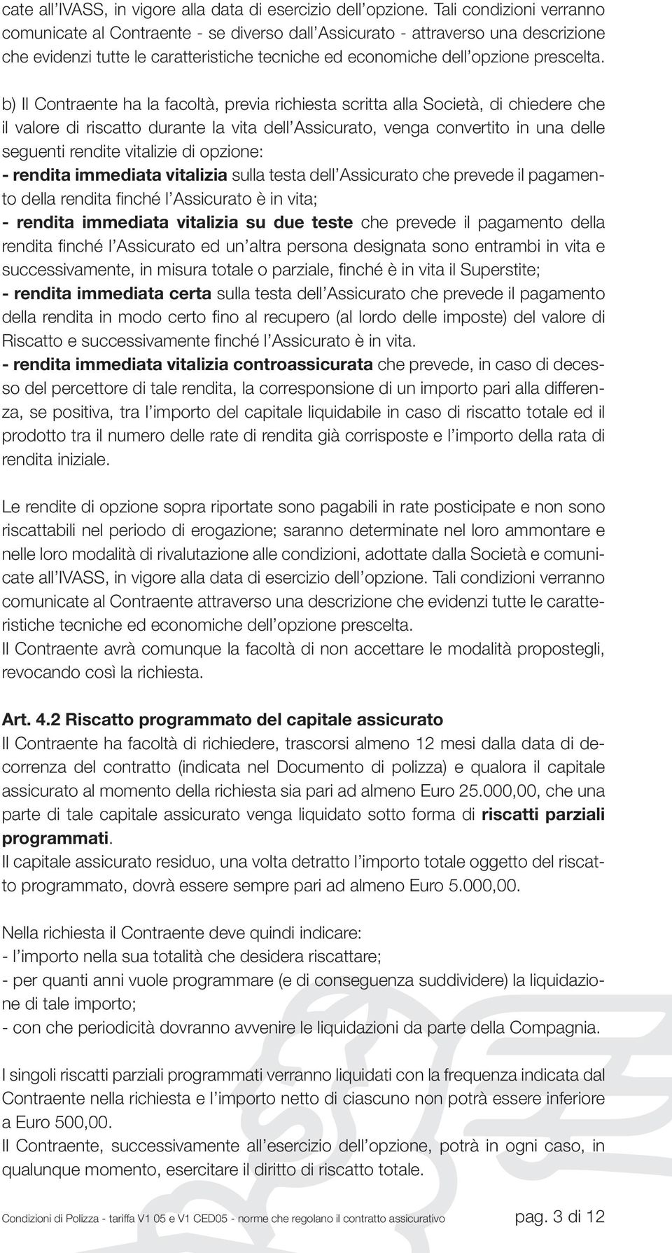 b) Il Contraente ha la facoltà, previa richiesta scritta alla Società, di chiedere che il valore di riscatto durante la vita dell Assicurato, venga convertito in una delle seguenti rendite vitalizie