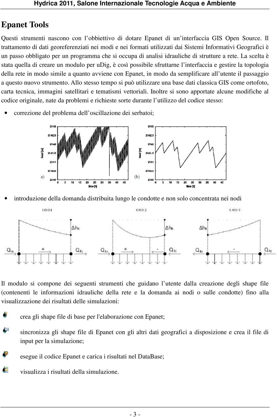 rete. La scelta è stata quella di creare un modulo per udig, è così possibile sfruttarne l interfaccia e gestire la topologia della rete in modo simile a quanto avviene con Epanet, in modo da